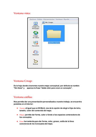 Ventana vista: 
Ventana Cmap: 
Es la hoja donde crearemos nuestro mapa conceptual, por defecto se nombre 
"Sin título" y a...