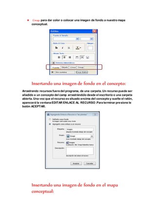  Cmap: para dar color o colocar una imagen de fondo a nuestro mapa 
conceptual. 
Insertando una imagen de fondo en el con...