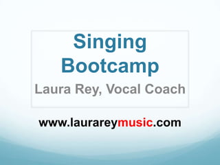 Singing
   Bootcamp
Laura Rey, Vocal Coach

www.laurareymusic.com
 