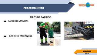 PROCEDIMIENTO
SERIGMA
SAS
TIPOS DE BARRIDO
▰ BARRIDO MANUAL
▰ BARRIDO MECÁNICO
 