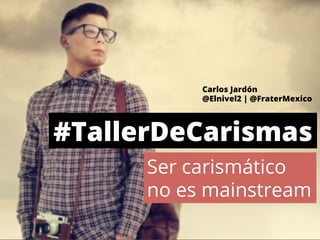 Carlos Jardón 
@Elnivel2 | @FraterMexico 
#TallerDeCarismas 
Ser carismático 
no es mainstream 
 
