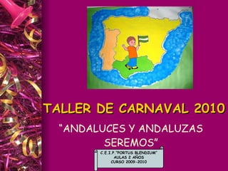 TALLER DE CARNAVAL 2010 “ ANDALUCES Y ANDALUZAS SEREMOS” C.E.I.P.”PORTUS BLENDIUM” AULAS 2 AÑOS CURSO 2009-2010 