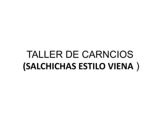 TALLER DE CARNCIOS
(SALCHICHAS ESTILO VIENA )
 