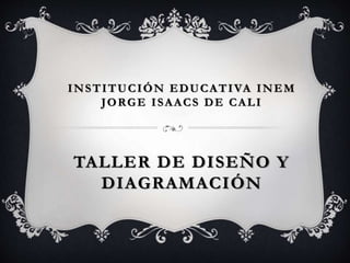 INSTITUCIÓN EDUCATIVA INEM
JORGE ISAACS DE CALI
TALLER DE DISEÑO Y
DIAGRAMACIÓN
 