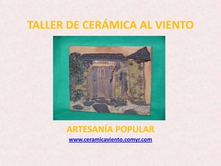 TALLER DE CERÁMICA AL VIENTO




      ARTESANÍA POPULAR
      www.ceramicaviento.comyr.com
 
