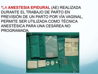 *LA ANESTESIA EPIDURAL (AE) REALIZADA
DURANTE EL TRABAJO DE PARTO EN
PREVISIÓN DE UN PARTO POR VÍA VAGINAL,
PERMITE SER UTILIZADA COMO TÉCNICA
ANESTÉSICA PARA UNA CESÁREA NO
PROGRAMADA.
 