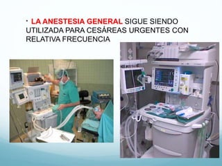 * LA ANESTESIA GENERAL SIGUE SIENDO
UTILIZADA PARA CESÁREAS URGENTES CON
RELATIVA FRECUENCIA
 