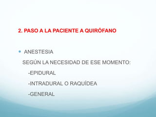 2. PASO A LA PACIENTE A QUIRÓFANO
 ANESTESIA
SEGÚN LA NECESIDAD DE ESE MOMENTO:
-EPIDURAL
-INTRADURAL O RAQUÍDEA
-GENERAL
 
