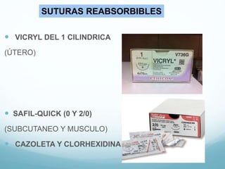  VICRYL DEL 1 CILINDRICA
(ÚTERO)
 SAFIL-QUICK (0 Y 2/0)
(SUBCUTANEO Y MUSCULO)
 CAZOLETA Y CLORHEXIDINA
SUTURAS REABSORBIBLES
 