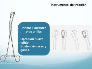 Pinzas Forrester
o de anilla:
Opresión suave
tejido.
Sostén vísceras y
gasas.
Instrumental de tracción
 