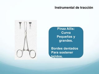 Pinza Allis:
Curva
Pequeñas y
grandes.
Bordes dentados
Para sostener
tejidos.
Instrumental de tracción
 