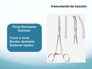 Pinza Rochester
Oschner:
Curva o recta
Bordes dentados
Sostener tejidos.
Instrumental de tracción
 