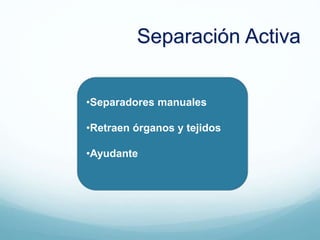 •Separadores manuales
•Retraen órganos y tejidos
•Ayudante
Separación Activa
 