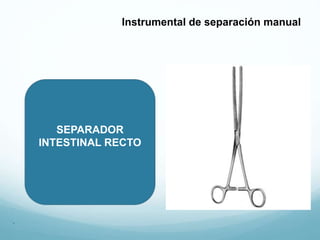 SEPARADOR
INTESTINAL RECTO
.
Instrumental de separación manual
 