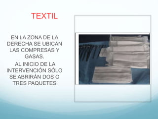 TEXTIL
EN LA ZONA DE LA
DERECHA SE UBICAN
LAS COMPRESAS Y
GASAS.
AL INICIO DE LA
INTERVENCIÓN SÓLO
SE ABRIRÁN DOS O
TRES PAQUETES
 