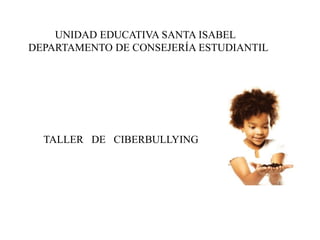 UNIDAD EDUCATIVA SANTA ISABEL
DEPARTAMENTO DE CONSEJERÍA ESTUDIANTIL
TALLER DE CIBERBULLYING
 