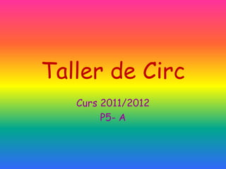 Taller de Circ
   Curs 2011/2012
        P5- A
 