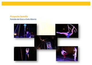 
Proyecto	
  Semilla	
  	
  
Función	
  de	
  Circo	
  a	
  Cielo	
  Abierto	
  
 