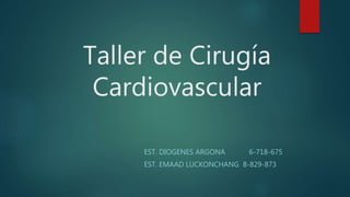 Taller de Cirugía
Cardiovascular
EST. DIOGENES ARGONA 6-718-675
EST. EMAAD LUCKONCHANG 8-829-873
 