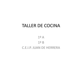 TALLER DE COCINA

            1º A
            1º B
C.E.I.P. JUAN DE HERRERA
 