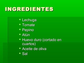INGREDIENTES
    Lechuga
    Tomate
    Pepino
    Atún
    Huevo duro (cortado en
     cuartos)
    Aceite de oliva
    Sal
 
