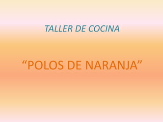 TALLER DE COCINA
“POLOS DE NARANJA”
 