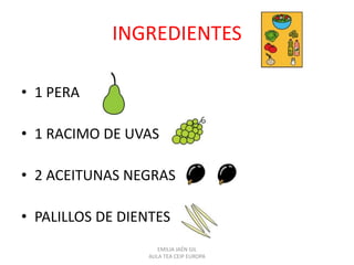 INGREDIENTES
• 1 PERA
• 1 RACIMO DE UVAS
• 2 ACEITUNAS NEGRAS
• PALILLOS DE DIENTES
EMILIA JAÉN GIL
AULA TEA CEIP EUROPA
 