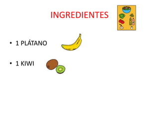 INGREDIENTES
• 1 PLÁTANO
• 1 KIWI