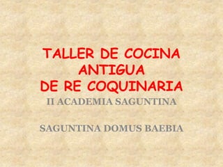 TALLER DE COCINA
ANTIGUA
DE RE COQUINARIA
II ACADEMIA SAGUNTINA
SAGUNTINA DOMUS BAEBIA
 