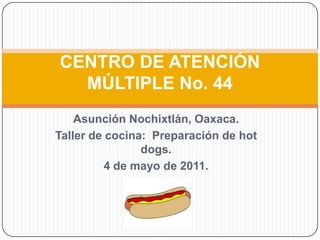 CENTRO DE ATENCIÓN MÚLTIPLE No. 44 Asunción Nochixtlán, Oaxaca. Taller de cocina:  Preparación de hotdogs. 4 de mayo de 2011. 