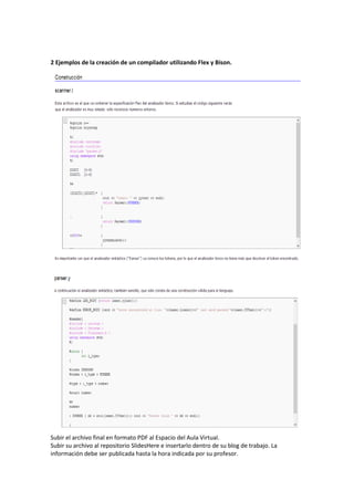 2 Ejemplos de la creación de un compilador utilizando Flex y Bison.
Subir el archivo final en formato PDF al Espacio del Aula Virtual.
Subir su archivo al repositorio SlidesHere e insertarlo dentro de su blog de trabajo. La
información debe ser publicada hasta la hora indicada por su profesor.
 