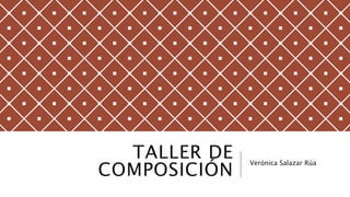 TALLER DE
COMPOSICIÓN
Verónica Salazar Rúa
 