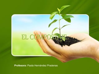 Profesora: Paola Hernández Pradenas
EL COMPOSTAJE
 