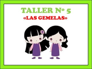 TALLER Nº 5
«LAS GEMELAS»
 