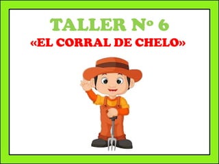 TALLER Nº 6
«EL CORRAL DE CHELO»
 