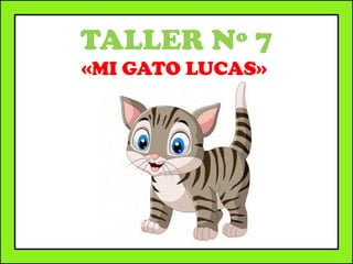 TALLER Nº 7
«MI GATO LUCAS»
 