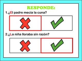 RESPONDE:
1.¿El padre mecía la cuna?
2.¿La niña lloraba sin razón?
 