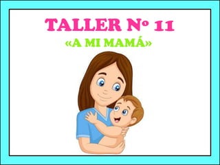 TALLER Nº 11
«A MI MAMÁ»
 