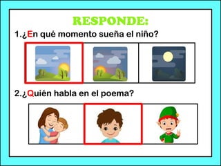 RESPONDE:
1.¿En qué momento sueña el niño?
2.¿Quién habla en el poema?
 