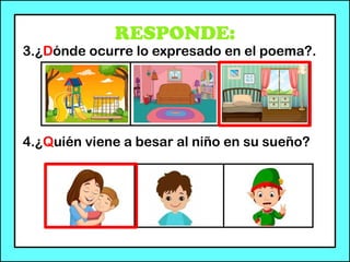 RESPONDE:
3.¿Dónde ocurre lo expresado en el poema?.
4.¿Quién viene a besar al niño en su sueño?
 