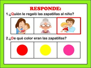 RESPONDE:
1.¿Quién le regaló las zapatillas al niño?
2.¿De qué color eran las zapatillas?
 