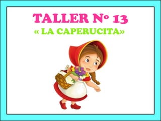 TALLER Nº 13
« LA CAPERUCITA»
 