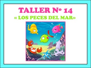TALLER Nº 14
« LOS PECES DEL MAR»
 