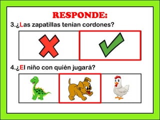 RESPONDE:
3.¿Las zapatillas tenían cordones?
4.¿El niño con quién jugará?
 