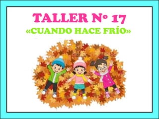 TALLER Nº 17
«CUANDO HACE FRÍO»
 
