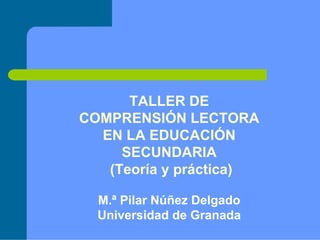 TALLER DE
COMPRENSIÓN LECTORA
  EN LA EDUCACIÓN
     SECUNDARIA
   (Teoría y práctica)

  M.ª Pilar Núñez Delgado
  Universidad de Granada
 