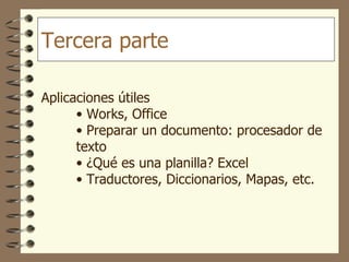 Aplicaciones útiles Works, Office Preparar un documento: procesador de texto ¿Qué es una planilla? Excel Traductores, Diccionarios, Mapas, etc. Tercera parte 