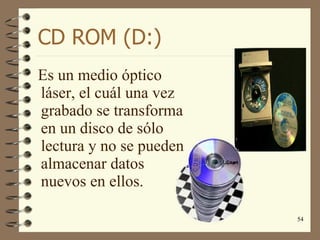 CD ROM (D:) Es un medio óptico láser, el cuál una vez grabado se transforma en un disco de sólo lectura y no se pueden almacenar datos nuevos en ellos. 
