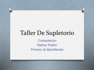 Taller De Supletorio
Computación
Nathan Patiño
Primero de Bachillerato
 