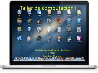 Taller de computación I
María Fernanda Gutiérrez Enríquez
CCH I
Prof. Luis Alvarado
 